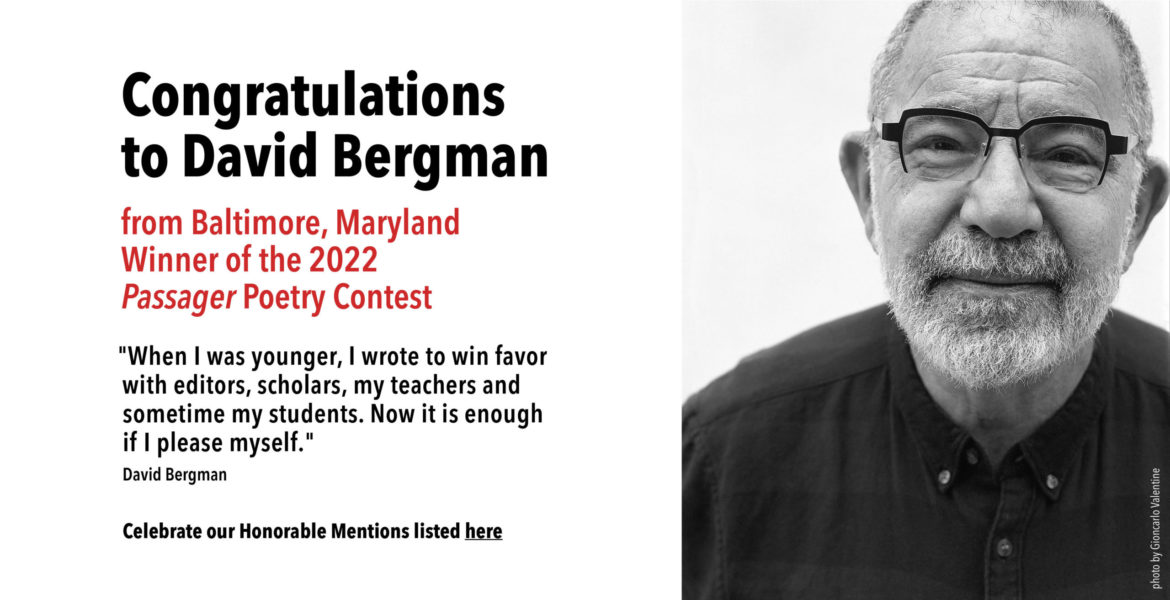 Congratulations to David Bergman, winner of the 2022 Passager Poetry Contest