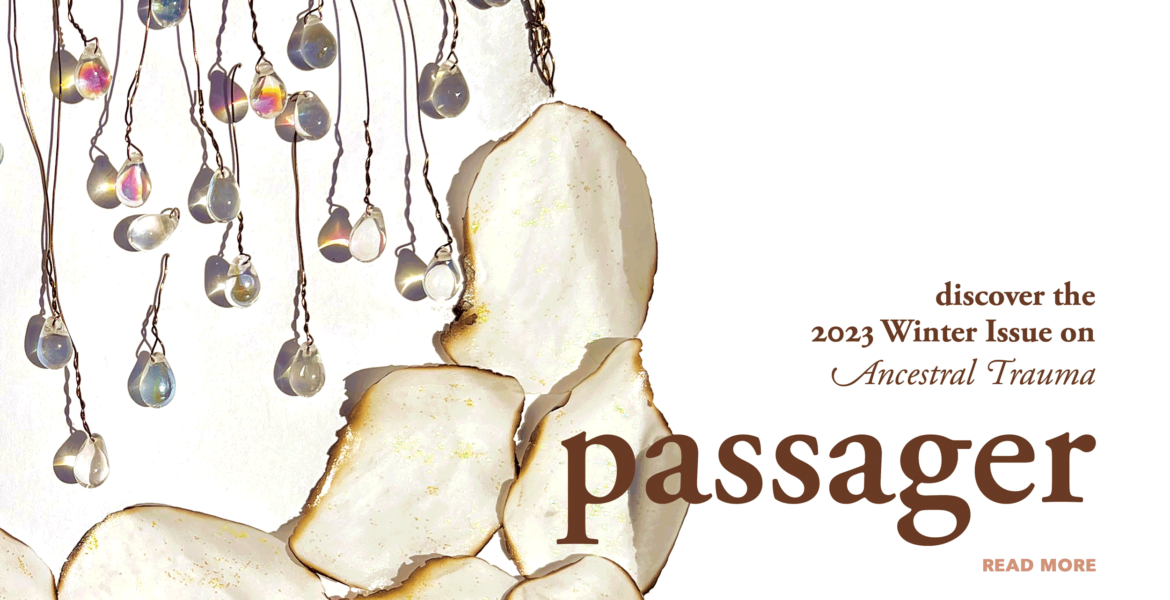 Discover the 2023 Winter Issue of Passager on Ancestral Trauma. Click the banner to read more.