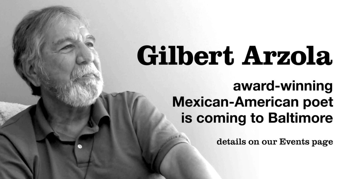 Gilbert Arzola: award-winning Mexican-American poet is coming to Baltimore. Details on our Events page.